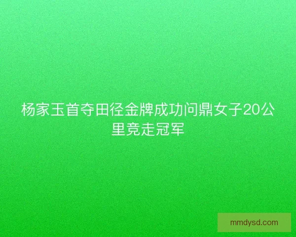 杨家玉首夺田径金牌成功问鼎女子20公里竞走冠军