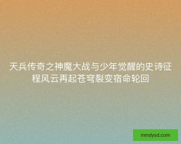 天兵传奇之神魔大战与少年觉醒的史诗征程风云再起苍穹裂变宿命轮回