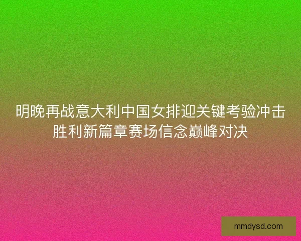 明晚再战意大利中国女排迎关键考验冲击胜利新篇章赛场信念巅峰对决