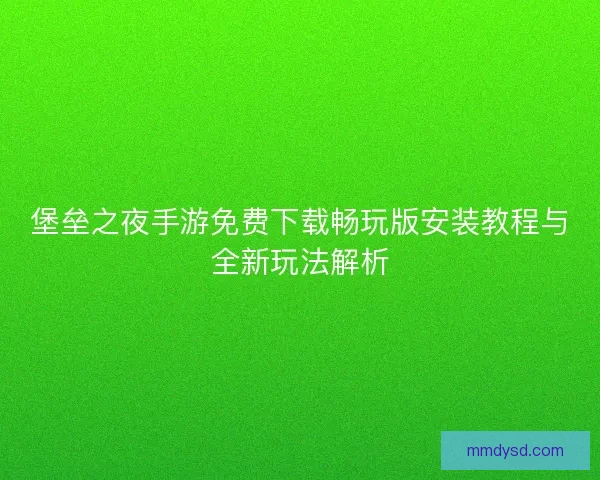 堡垒之夜手游免费下载畅玩版安装教程与全新玩法解析