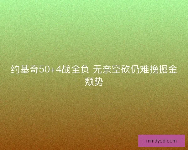 约基奇50+4战全负 无奈空砍仍难挽掘金颓势