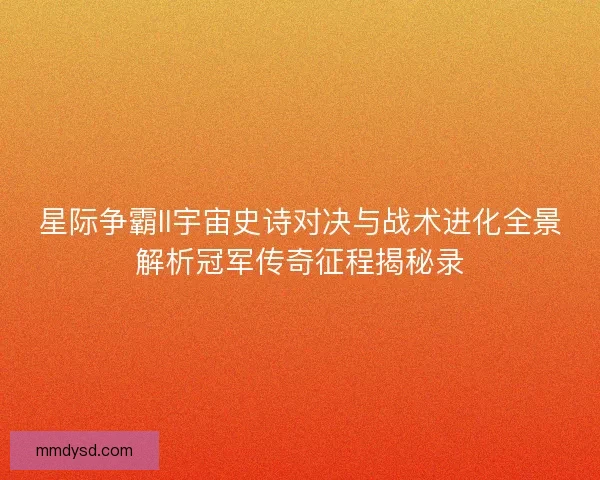 星际争霸II宇宙史诗对决与战术进化全景解析冠军传奇征程揭秘录