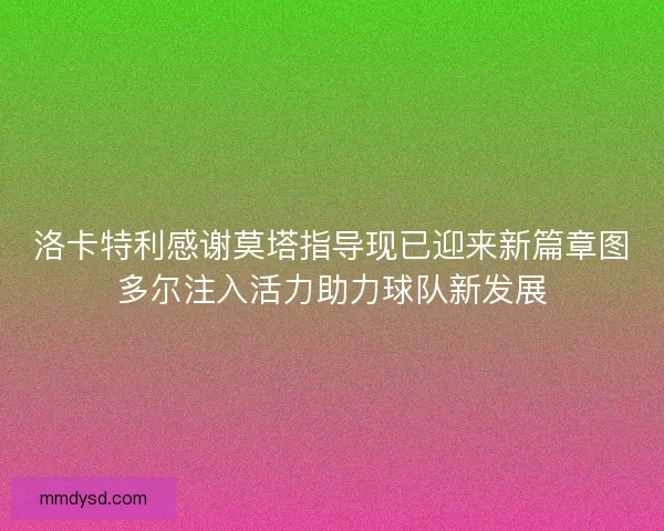 洛卡特利感谢莫塔指导现已迎来新篇章图多尔注入活力助力球队新发展