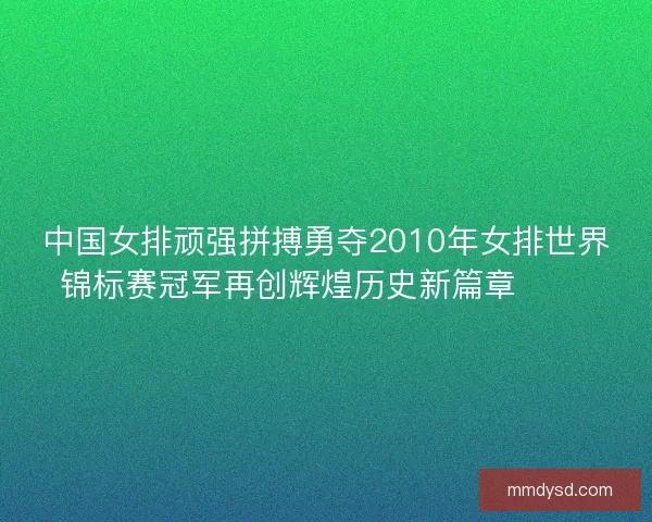 中国女排顽强拼搏勇夺2010年女排世界锦标赛冠军再创辉煌历史新篇章 🏐🎉