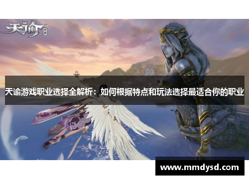 天谕游戏职业选择全解析：如何根据特点和玩法选择最适合你的职业