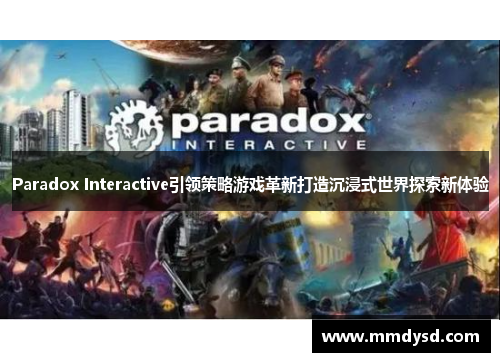 Paradox Interactive引领策略游戏革新打造沉浸式世界探索新体验