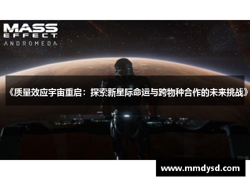 《质量效应宇宙重启：探索新星际命运与跨物种合作的未来挑战》