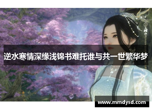逆水寒情深缘浅锦书难托谁与共一世繁华梦
