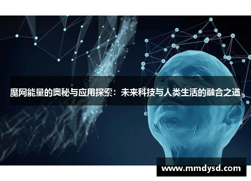 魔网能量的奥秘与应用探索：未来科技与人类生活的融合之道